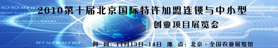 2010第十屆北京國際特許加盟連鎖與中小型創(chuàng)業(yè)項目展覽會