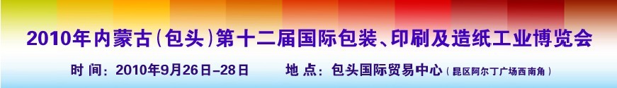 2010內(nèi)蒙古第十二屆國際包裝、印刷及造紙工業(yè)博覽會