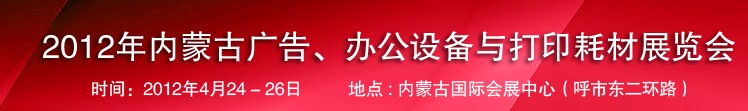 2012年內(nèi)蒙古廣告設(shè)備、辦公設(shè)備與打印耗材展覽會(huì)