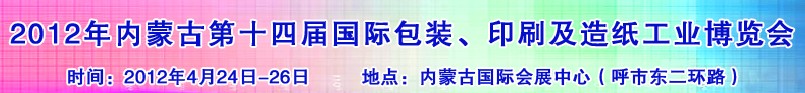 2012年第十四屆內(nèi)蒙古國際包裝、印刷及造紙工業(yè)博覽會