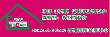 2012中國(guó)（鄭州）國(guó)際定制家居博覽會(huì)暨櫥柜、衣柜招商會(huì)