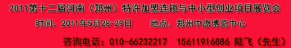 2011第十二屆鄭州國際特許加盟連鎖與中小型創(chuàng)業(yè)項(xiàng)目展覽會(huì)