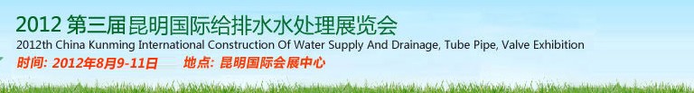 2012第三屆昆明國際給排水水處理展覽會云南國際給排水、水處理及管泵閥展覽會