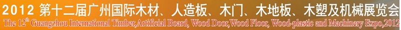 2012第十二屆廣州國際木材、人造板、木門、木地板、裝飾紙、木塑及機械展覽會