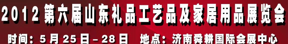 2012第六屆山東禮品、工藝品及家居用品（濟(jì)南）博覽會(huì)