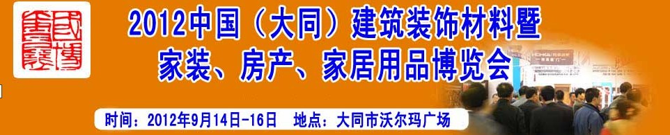 2012中國（大同）建筑裝飾材料暨家裝、房產(chǎn)、家居用品博覽會