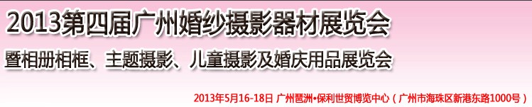 2013第四屆廣州婚紗攝影器件展覽會(huì)暨相冊(cè)相框、主題攝影及兒童攝影、婚慶用品展覽會(huì)