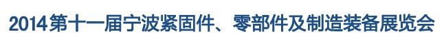 2014第11屆寧波緊固件、零部件及制造裝備展覽會