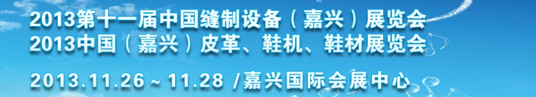 2013中國（嘉興）皮革、鞋機(jī)、鞋材展覽會<br>2013第十一屆中國縫制設(shè)備（嘉興）展覽會