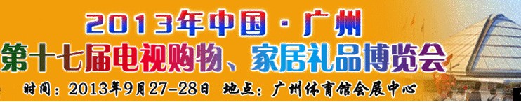 2013中國(guó)廣州第十七屆電視購(gòu)物、家居禮品博覽會(huì)