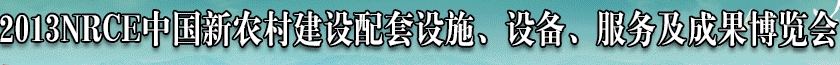 2013NRCE中國新農(nóng)村建設(shè)配套設(shè)施、設(shè)備、服務(wù)及成果博覽會