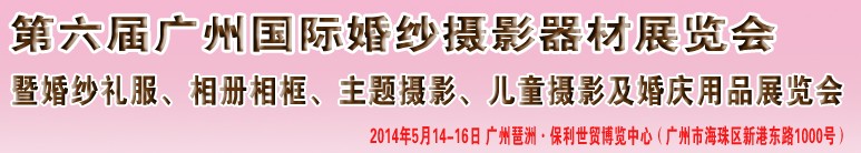 2014第六屆廣州婚紗攝影器件展覽會暨相冊相框、主題攝影及兒童攝影、婚慶用品展覽會