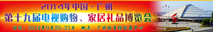 2014中國(guó)廣州第十九屆電視購(gòu)物、家居禮品博覽會(huì)