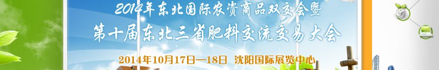 2014東 北 國 際 農(nóng) 資 商 品 雙 交 會(huì) 暨第十屆東北三省肥料交流交易大會(huì)