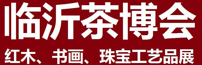 2014第四屆中國（臨沂）茶文化博覽會暨紅木家具、書畫、珠寶工藝品展<br>2014第五屆中國（臨沂）商博會---專題展