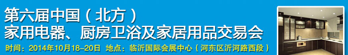 2014第六屆中國(guó)(北方)家用電器、廚房衛(wèi)浴及家居用品交易會(huì)