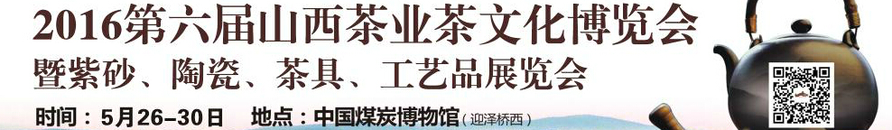 2016第六屆山西茶業(yè)茶文化博覽會(huì)暨紫砂、陶瓷、茶具、工藝品展覽會(huì)