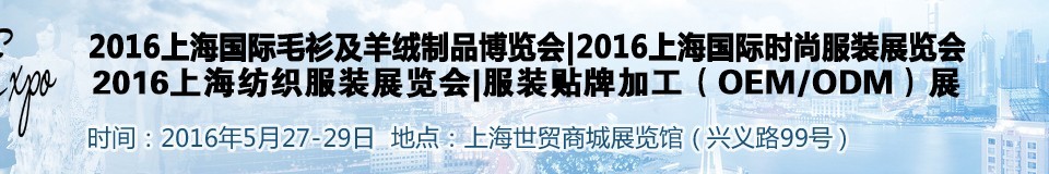 2016上海國際時(shí)尚品牌服裝展覽會(huì)——毛衫及羊絨制展<br>時(shí)尚品牌服裝展<br>服裝貼牌加工（OEM/ODM）展