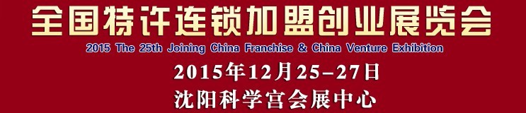 2015第25屆沈陽全國特許連鎖加盟創(chuàng)業(yè)項(xiàng)目博覽會(huì)