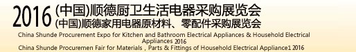 2016(中國)順德廚衛(wèi)生活電器采購展覽會<br>(中國)順德家用電器原材料、零配件采購展覽會