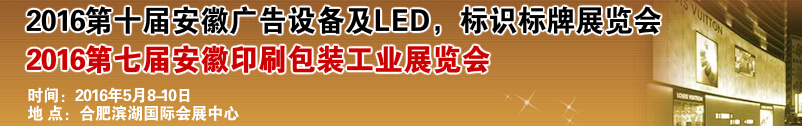 2016第十屆安徽廣告設(shè)備及LED、標(biāo)識(shí)標(biāo)牌展覽會(huì)<br>2016第七屆安徽印刷包裝工業(yè)展覽會(huì)