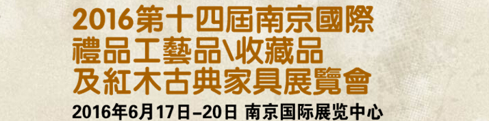 2016第十四屆南京國際禮品工藝品、藝術(shù)收藏品及紅木家具博覽會