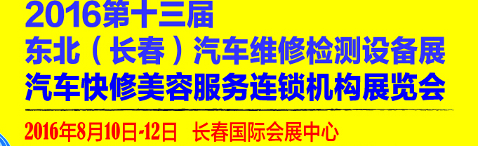 2016第13屆東北（長(zhǎng)春）國(guó)際汽車維修檢測(cè)設(shè)備展暨汽車快修美容服務(wù)連鎖機(jī)構(gòu)展