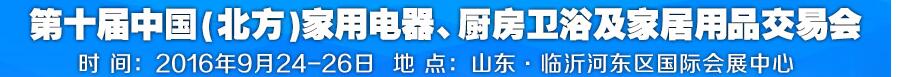 2016第十屆中國(guó)(北方)家用電器、廚房衛(wèi)浴及家居用品交易會(huì)