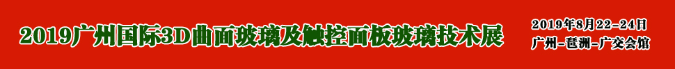 2019廣州國(guó)際3D曲面玻璃及觸控面板玻璃技術(shù)展覽會(huì)<br>廣州3D曲面玻璃展/觸控面板玻璃展/觸控面板材料機(jī)械展