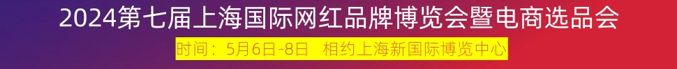 2024第七屆上海國(guó)際網(wǎng)紅品牌博覽會(huì)暨電商選品大會(huì)