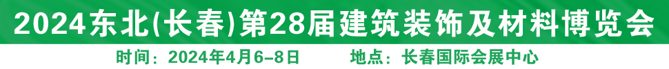 2024東北（長春）第二十八屆國際建筑裝飾及材料博覽會(huì)